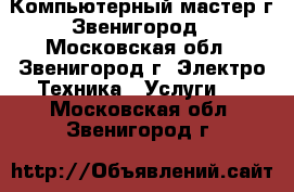 Компьютерный мастер г.Звенигород - Московская обл., Звенигород г. Электро-Техника » Услуги   . Московская обл.,Звенигород г.